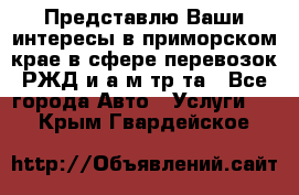 Представлю Ваши интересы в приморском крае в сфере перевозок РЖД и а/м тр-та - Все города Авто » Услуги   . Крым,Гвардейское